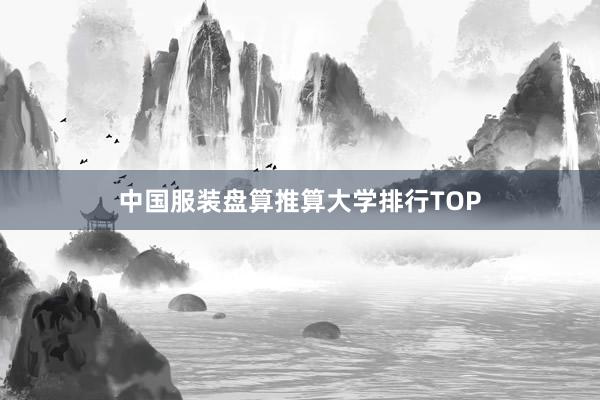 中国服装盘算推算大学排行TOP